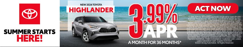 New 2024 Toyota Highlander 3.99% APR for 36 mos. Act Now.